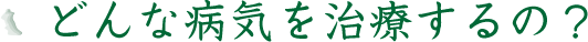 どんな病気を治療するの？