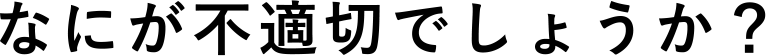 なにが不適切でしょうか？